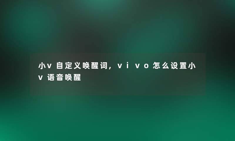 小v自定义唤醒词,vivo怎么设置小v语音唤醒