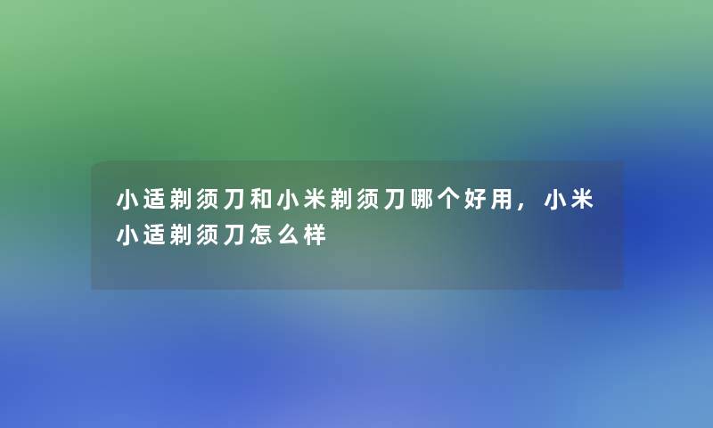 小适剃须刀和小米剃须刀哪个好用,小米小适剃须刀怎么样