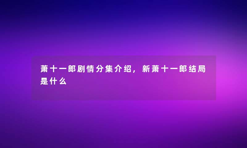 萧十一郎剧情分集介绍,新萧十一郎结局是什么