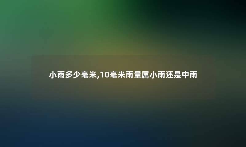 小雨多少毫米,10毫米雨量属小雨还是中雨