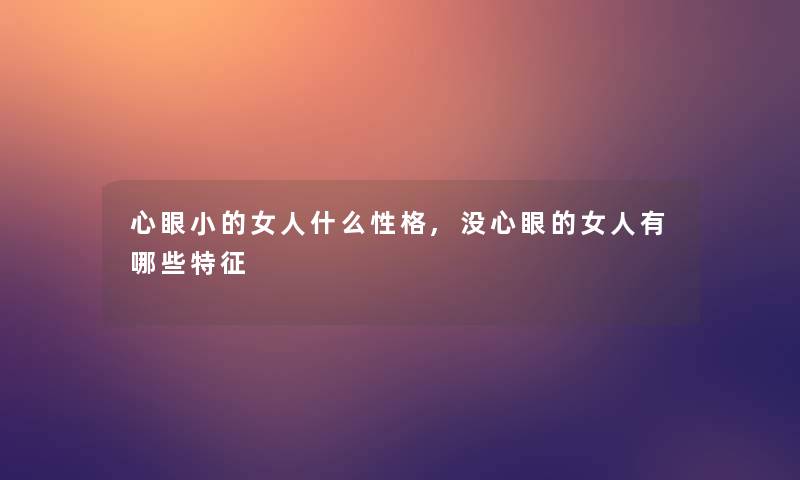 心眼小的女人什么性格,没心眼的女人有哪些特征