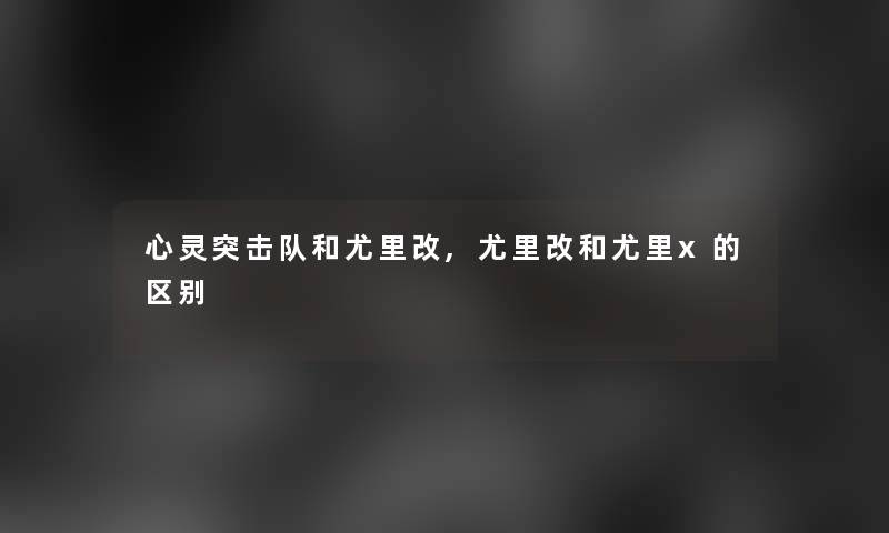 心灵突击队和尤里改,尤里改和尤里x的区别