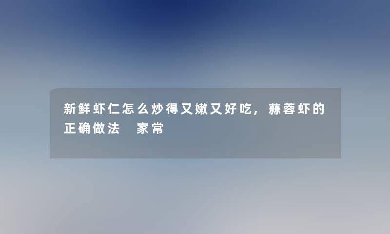 新鲜虾仁怎么炒得又嫩又好吃,蒜蓉虾的正确做法 家常