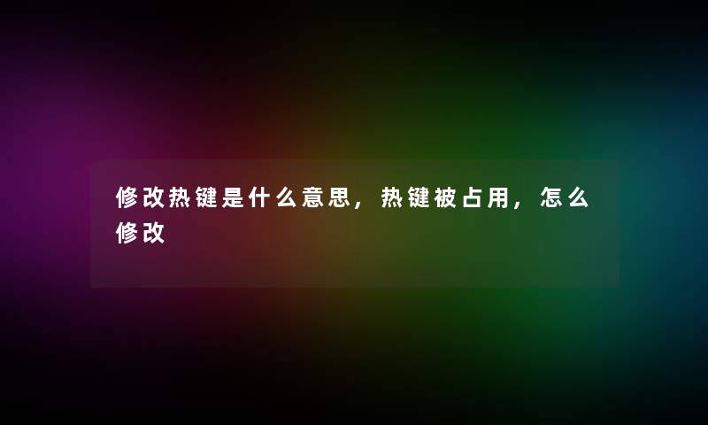 修改热键是什么意思,热键被占用,怎么修改