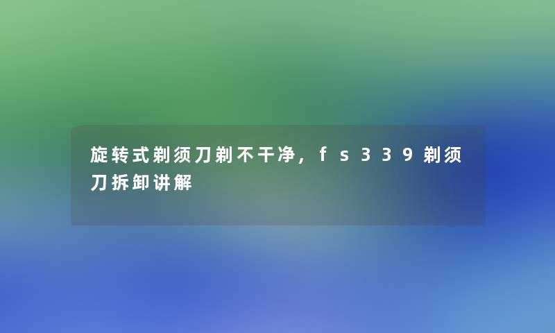 旋转式剃须刀剃不干净,fs339剃须刀拆卸讲解