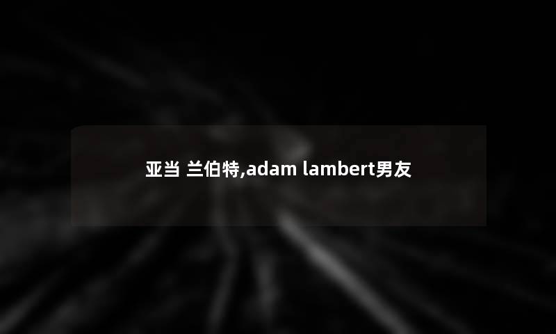 亚当 兰伯特,adam lambert男友