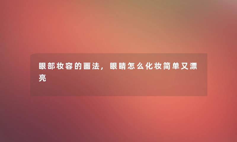 眼部妆容的画法,眼睛怎么化妆简单又漂亮