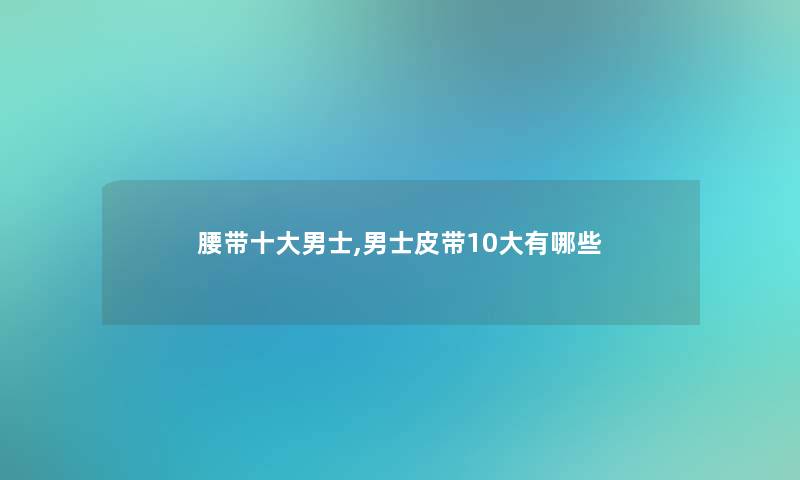 腰带一些男士,男士皮带10大有哪些