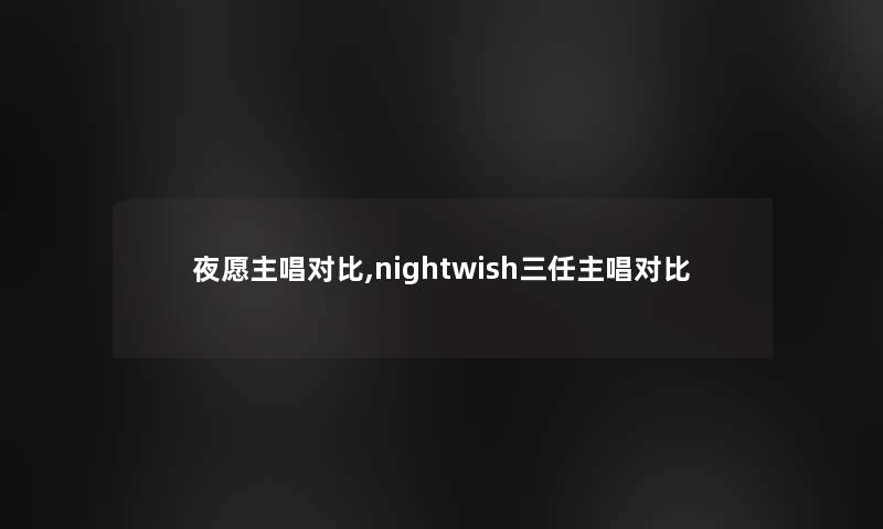 夜愿主唱对比,nightwish三任主唱对比