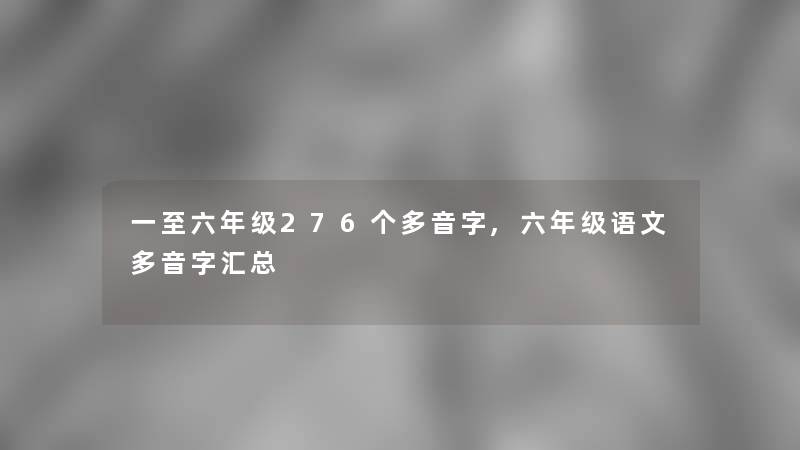 一至六年级276个多音字,六年级语文多音字汇总