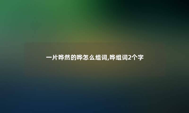 一片哗然的哗怎么组词,哗组词2个字