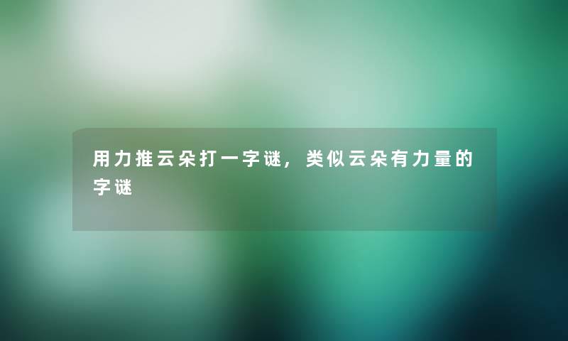 用力推云朵打一字谜,类似云朵有力量的字谜