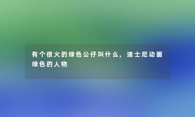 有个很火的绿色公仔叫什么,迪士尼动画绿色的人物