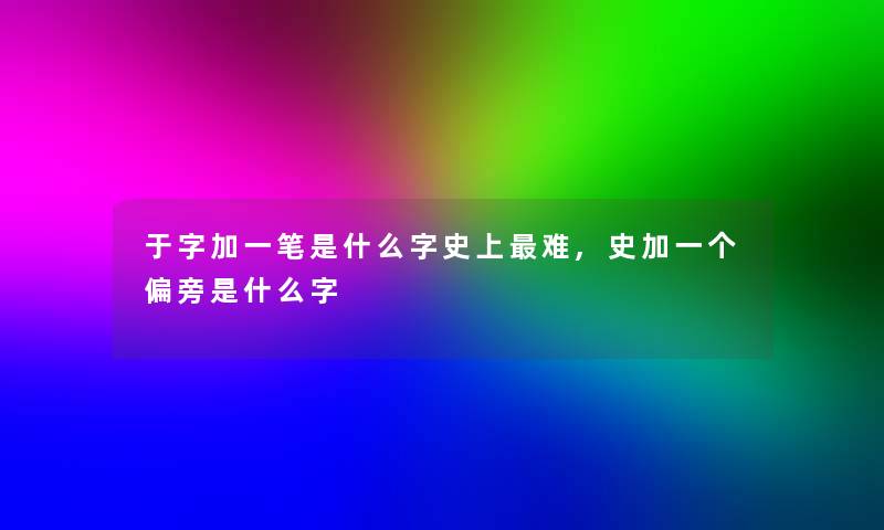 于字加一笔是什么字史上难,史加一个偏旁是什么字