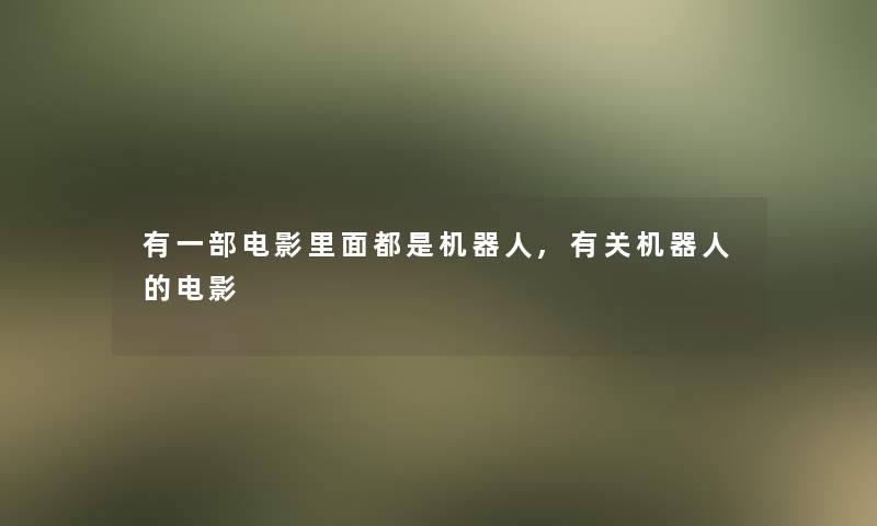 有一部电影里面都是机器人,有关机器人的电影