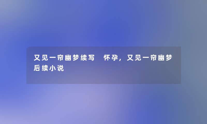 又见一帘幽梦续写 怀孕,又见一帘幽梦后续小说