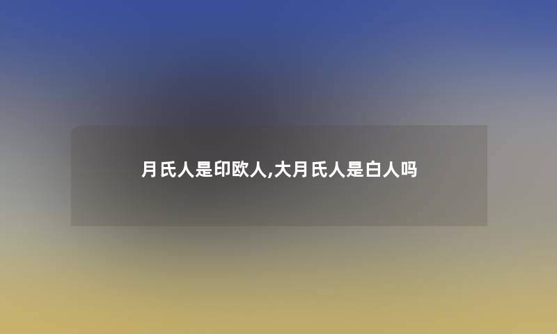 月氏人是印欧人,大月氏人是白人吗