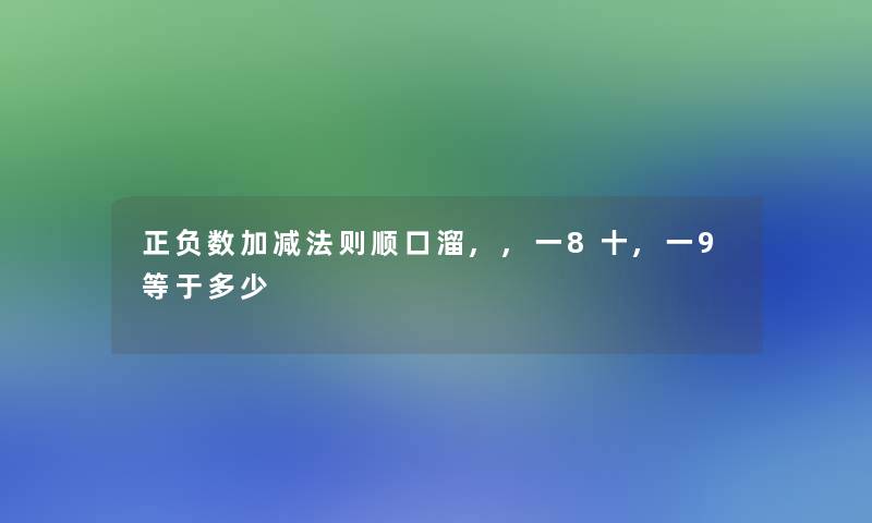 正负数加减法则顺口溜,,一8十,一9等于多少