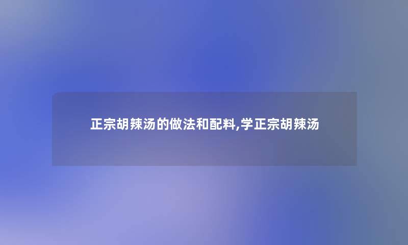 正宗胡辣汤的做法和配料,学正宗胡辣汤