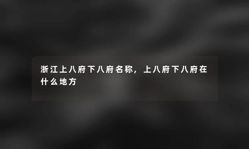 浙江上八府下八府名称,上八府下八府在什么地方