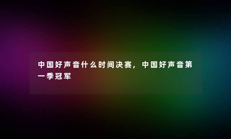 中国好声音什么时间决赛,中国好声音第一季冠军