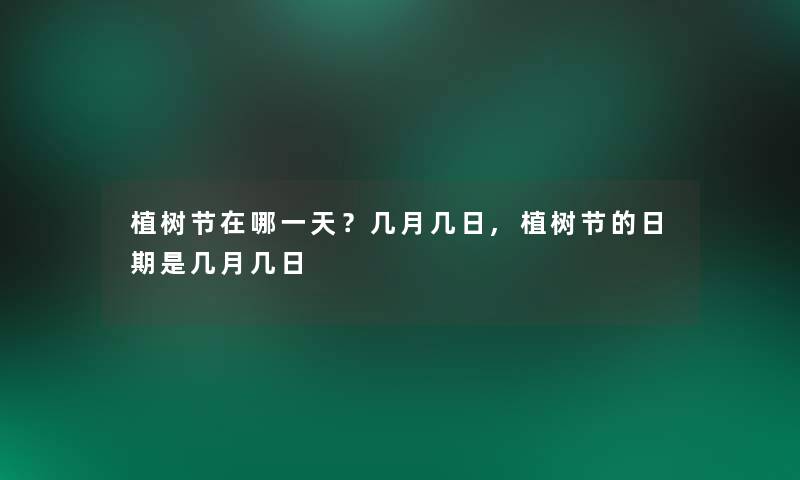 植树节在哪一天？几月几日,植树节的日期是几月几日