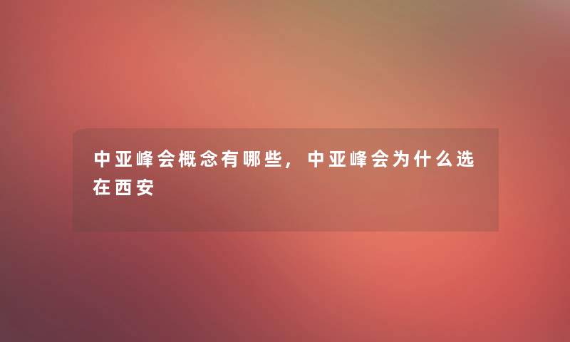 中亚峰会概念有哪些,中亚峰会为什么选在西安