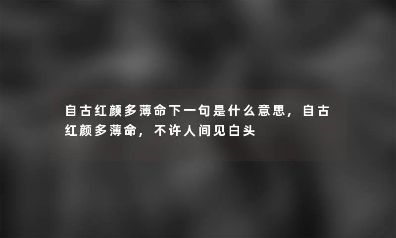 自古红颜多薄命下一句是什么意思,自古红颜多薄命,不许人间见白头