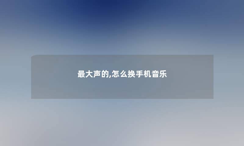 大声的,怎么换手机音乐