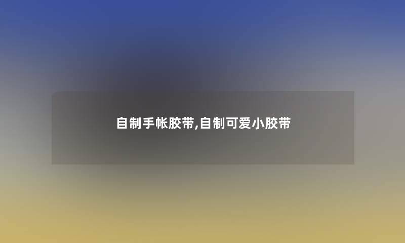 自制手帐胶带,自制可爱小胶带