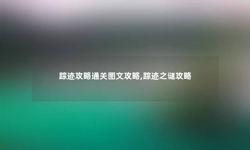 踪迹攻略通关讲解攻略,踪迹之谜攻略